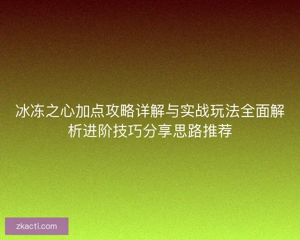 冰冻之心加点攻略详解与实战玩法全面解析进阶技巧分享思路推荐
