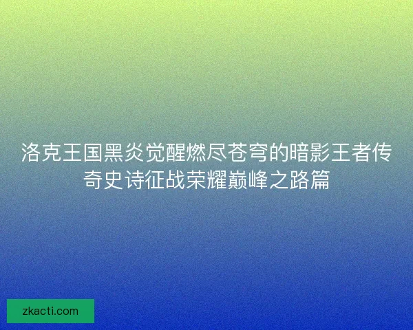 洛克王国黑炎觉醒燃尽苍穹的暗影王者传奇史诗征战荣耀巅峰之路篇