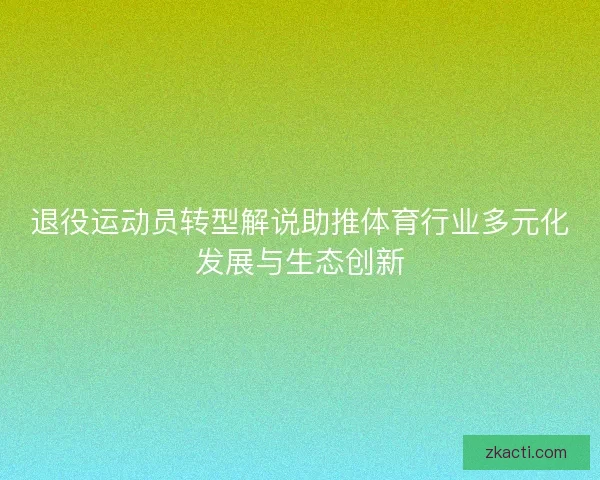 退役运动员转型解说助推体育行业多元化发展与生态创新