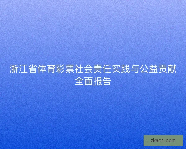 浙江省体育彩票社会责任实践与公益贡献全面报告